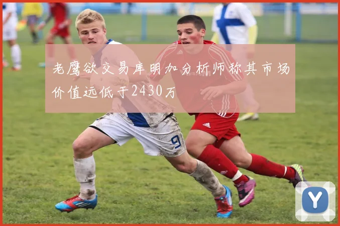 老鹰欲交易库明加分析师称其市场价值远低于2430万