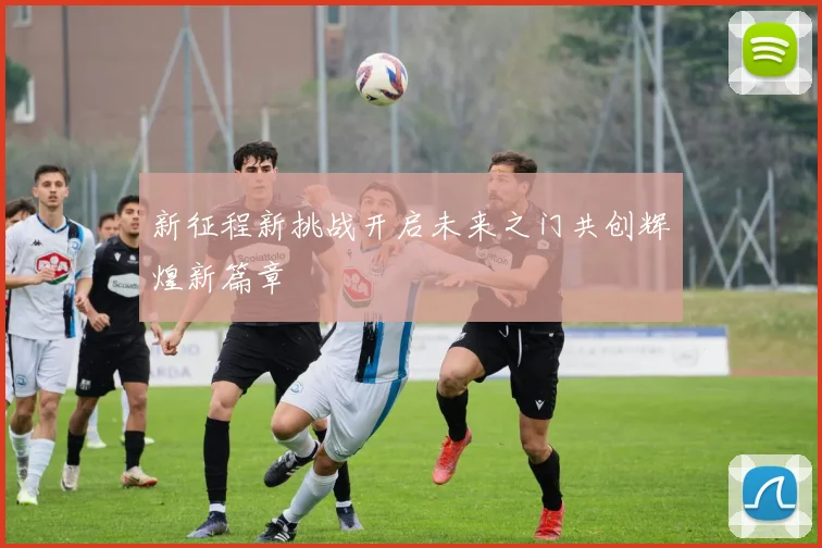 新征程新挑战开启未来之门共创辉煌新篇章