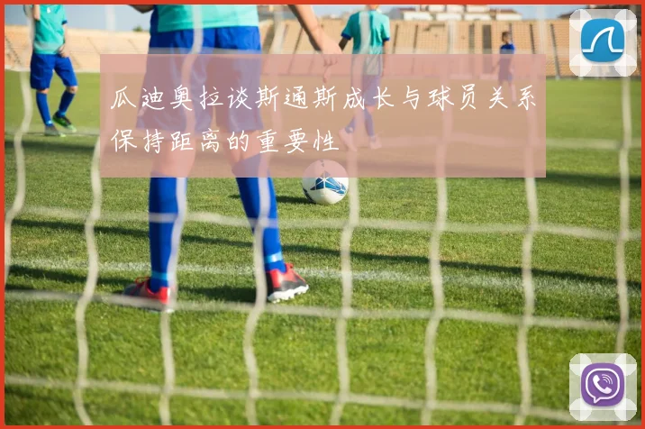 瓜迪奥拉谈斯通斯成长与球员关系保持距离的重要性