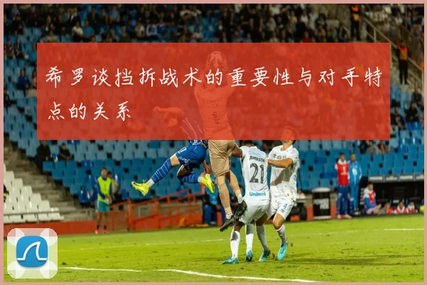 希罗谈挡拆战术的重要性与对手特点的关系